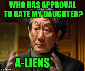 No thank you, Dad. | WHO HAS APPROVAL TO DATE MY DAUGHTER? A-LIENS | image tagged in high expectations alien asian father,memes,aliens week,dating | made w/ Imgflip meme maker