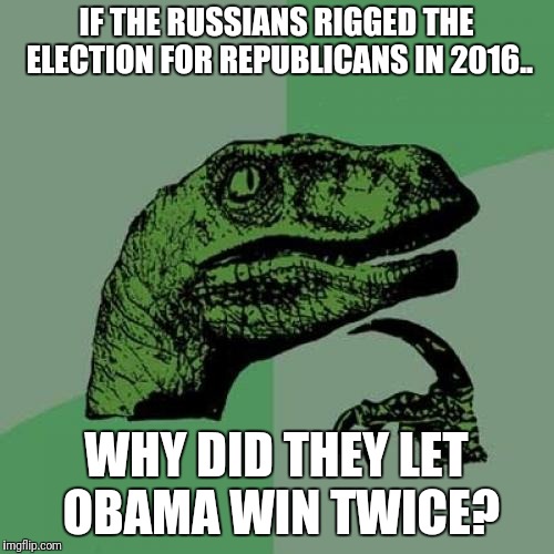 Philosoraptor Meme | IF THE RUSSIANS RIGGED THE ELECTION FOR REPUBLICANS IN 2016.. WHY DID THEY LET OBAMA WIN TWICE? | image tagged in memes,philosoraptor | made w/ Imgflip meme maker