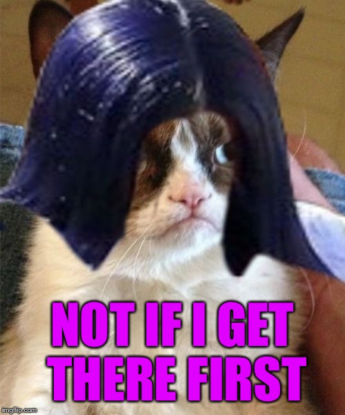 Grumpy doMima (flipped) | NOT IF I GET THERE FIRST | image tagged in grumpy domima flipped | made w/ Imgflip meme maker