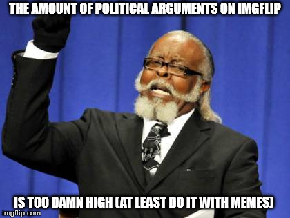 Too Damn High | THE AMOUNT OF POLITICAL ARGUMENTS ON IMGFLIP; IS TOO DAMN HIGH (AT LEAST DO IT WITH MEMES) | image tagged in memes,too damn high | made w/ Imgflip meme maker