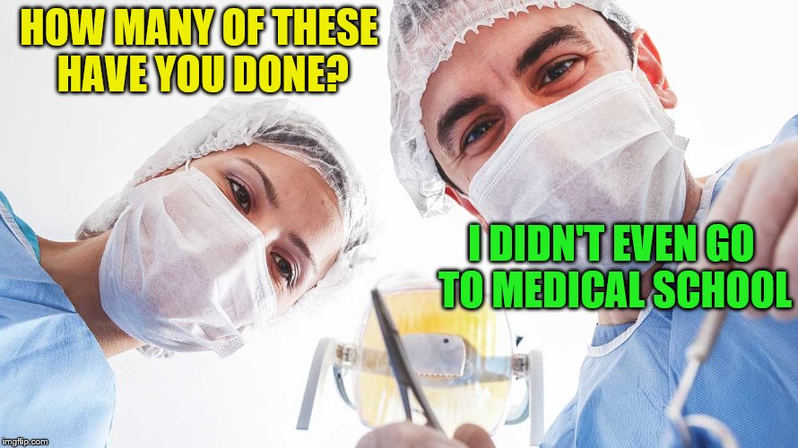 HOW MANY OF THESE HAVE YOU DONE? I DIDN'T EVEN GO TO MEDICAL SCHOOL | made w/ Imgflip meme maker