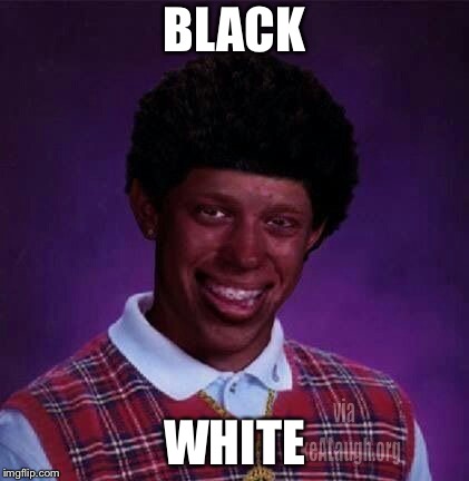 His last name is white | BLACK; WHITE | image tagged in black bad luck brian | made w/ Imgflip meme maker