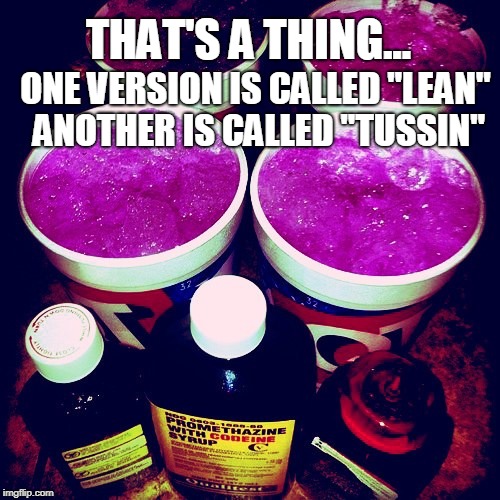 THAT'S A THING... ONE VERSION IS CALLED "LEAN" ANOTHER IS CALLED "TUSSIN" | made w/ Imgflip meme maker