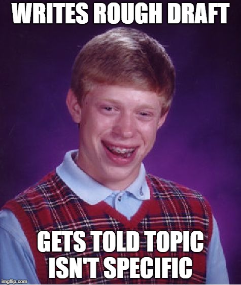 Bad Luck Brian | WRITES ROUGH DRAFT; GETS TOLD TOPIC ISN'T SPECIFIC | image tagged in memes,bad luck brian | made w/ Imgflip meme maker