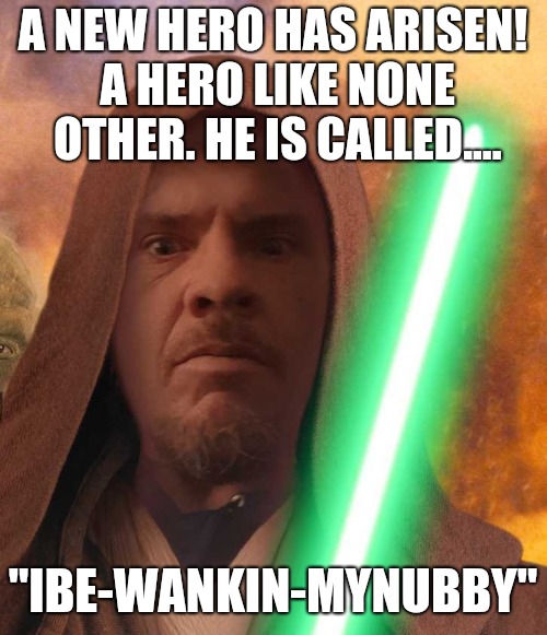Fearless | A NEW HERO HAS ARISEN! A HERO LIKE NONE OTHER. HE IS CALLED.... "IBE-WANKIN-MYNUBBY" | image tagged in memes,return of the jedi,booty warrior,the master,wanker,star wars | made w/ Imgflip meme maker