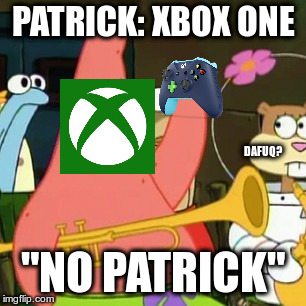 No Patrick | PATRICK: XBOX ONE; DAFUQ? "NO PATRICK" | image tagged in memes,no patrick | made w/ Imgflip meme maker