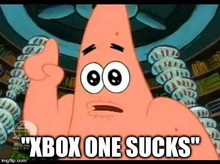 Patrick Says | "XBOX ONE SUCKS" | image tagged in memes,patrick says | made w/ Imgflip meme maker