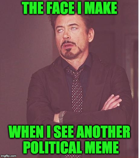 Face You Make Robert Downey Jr Meme | THE FACE I MAKE WHEN I SEE ANOTHER POLITICAL MEME | image tagged in memes,face you make robert downey jr | made w/ Imgflip meme maker