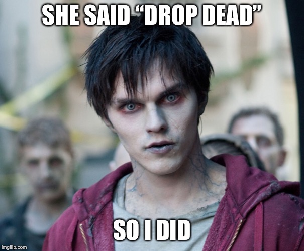 Zombe | SHE SAID “DROP DEAD” SO I DID | image tagged in zombe | made w/ Imgflip meme maker