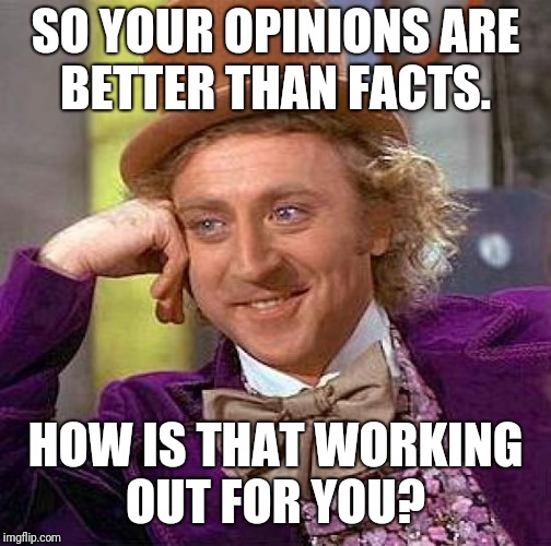 Creepy Condescending Wonka Meme | SO YOUR OPINIONS ARE BETTER THAN FACTS. HOW IS THAT WORKING OUT FOR YOU? | image tagged in memes,creepy condescending wonka | made w/ Imgflip meme maker