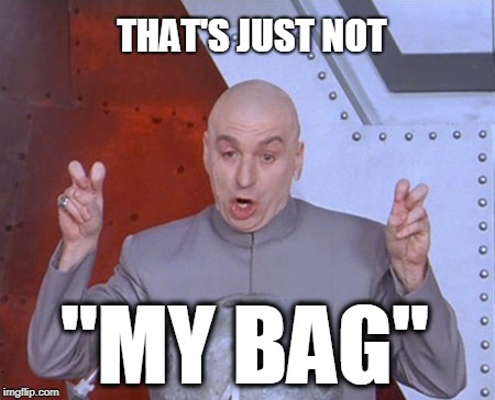 Not My Bag | THAT'S JUST NOT; "MY BAG" | image tagged in austin powers quotemarks | made w/ Imgflip meme maker