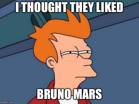 Futurama Fry Meme | I THOUGHT THEY LIKED BRUNO MARS | image tagged in memes,futurama fry | made w/ Imgflip meme maker