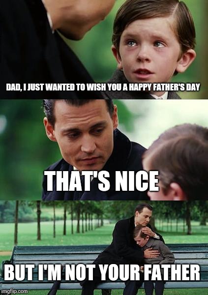 Finding Neverland Meme | DAD, I JUST WANTED TO WISH YOU A HAPPY FATHER'S DAY; THAT'S NICE; BUT I'M NOT YOUR FATHER | image tagged in memes,finding neverland | made w/ Imgflip meme maker