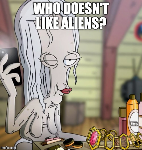 WHO DOESN'T LIKE ALIENS? | made w/ Imgflip meme maker