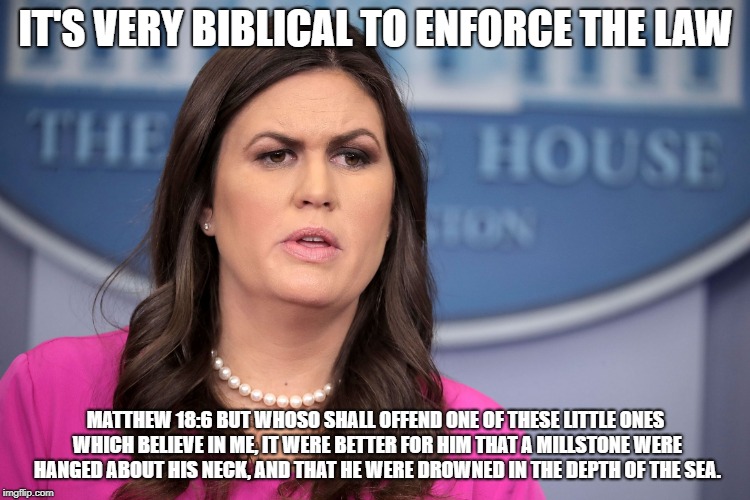 IT'S VERY BIBLICAL TO ENFORCE THE LAW; MATTHEW 18:6 BUT WHOSO SHALL OFFEND ONE OF THESE LITTLE ONES WHICH BELIEVE IN ME, IT WERE BETTER FOR HIM THAT A MILLSTONE WERE HANGED ABOUT HIS NECK, AND THAT HE WERE DROWNED IN THE DEPTH OF THE SEA. | image tagged in sarah's bible | made w/ Imgflip meme maker
