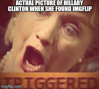 ACTUAL PICTURE OF HILLARY CLINTON WHEN SHE FOUND IMGFLIP | image tagged in memes,hillary clinton,imgflip,triggered | made w/ Imgflip meme maker