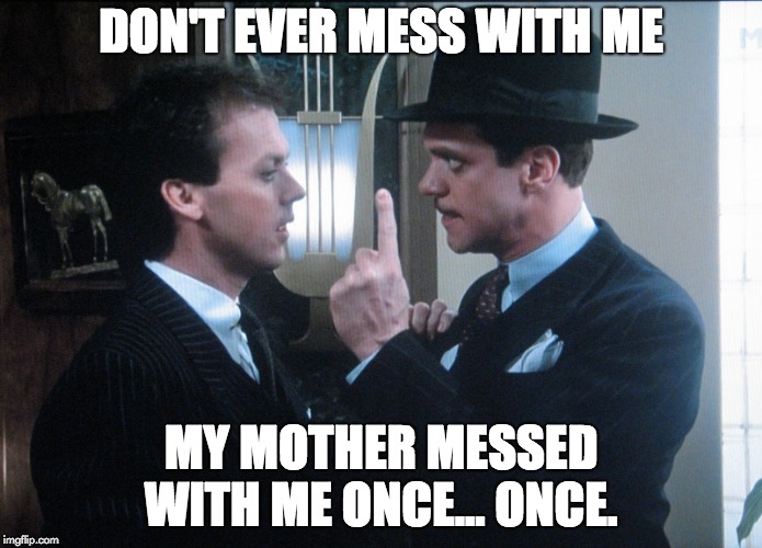 Johnny Dangerously | DON'T EVER MESS WITH ME; MY MOTHER MESSED WITH ME ONCE... ONCE. | image tagged in johnny dangerously | made w/ Imgflip meme maker