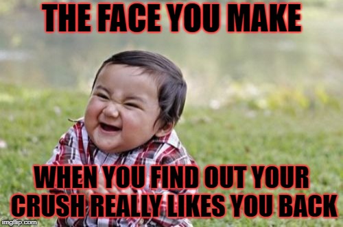 Evil Toddler Meme | THE FACE YOU MAKE; WHEN YOU FIND OUT YOUR CRUSH REALLY LIKES YOU BACK | image tagged in memes,evil toddler | made w/ Imgflip meme maker