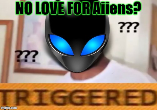 NO LOVE FOR Aiiens? | made w/ Imgflip meme maker