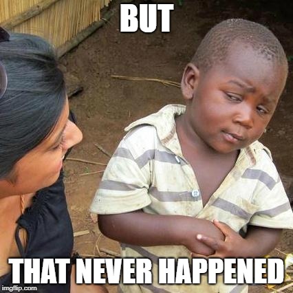 Third World Skeptical Kid Meme | BUT THAT NEVER HAPPENED | image tagged in memes,third world skeptical kid | made w/ Imgflip meme maker