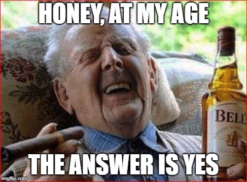 HONEY, AT MY AGE THE ANSWER IS YES | made w/ Imgflip meme maker