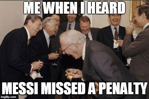 Laughing Men In Suits Meme | ME WHEN I HEARD; MESSI MISSED A PENALTY | image tagged in memes,laughing men in suits | made w/ Imgflip meme maker