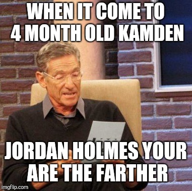 Maury Lie Detector | WHEN IT COME TO 4 MONTH OLD KAMDEN; JORDAN HOLMES YOUR ARE THE FARTHER | image tagged in memes,maury lie detector | made w/ Imgflip meme maker