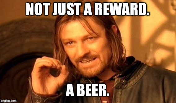 One Does Not Simply Meme | NOT JUST A REWARD. A BEER. | image tagged in memes,one does not simply | made w/ Imgflip meme maker