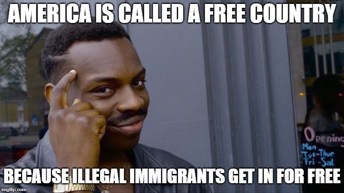 WOW HOW ORIGINAL ANOTHER POLITICAL MEME | AMERICA IS CALLED A FREE COUNTRY; BECAUSE ILLEGAL IMMIGRANTS GET IN FOR FREE | image tagged in memes,roll safe think about it | made w/ Imgflip meme maker