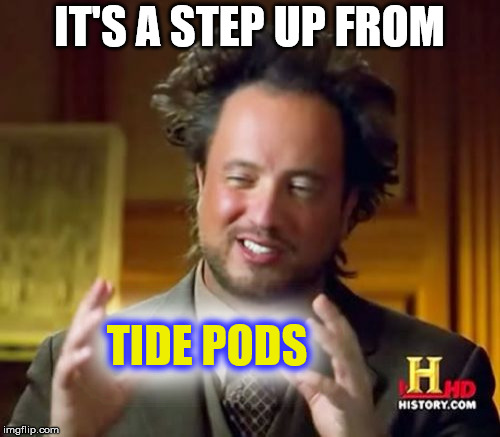 Ancient Aliens Meme | IT'S A STEP UP FROM TIDE PODS TIDE PODS | image tagged in memes,ancient aliens | made w/ Imgflip meme maker