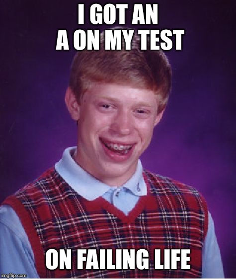 Test | I GOT AN A ON MY TEST; ON FAILING LIFE | image tagged in memes,bad luck brian | made w/ Imgflip meme maker