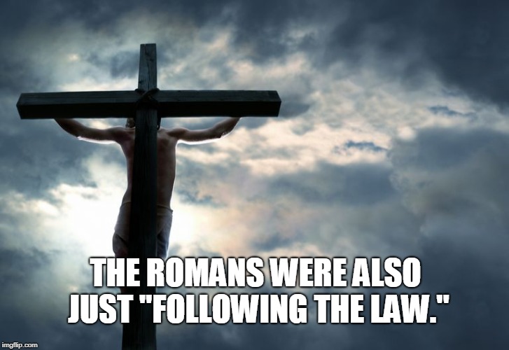 THE ROMANS WERE ALSO JUST "FOLLOWING THE LAW." | image tagged in jesus | made w/ Imgflip meme maker