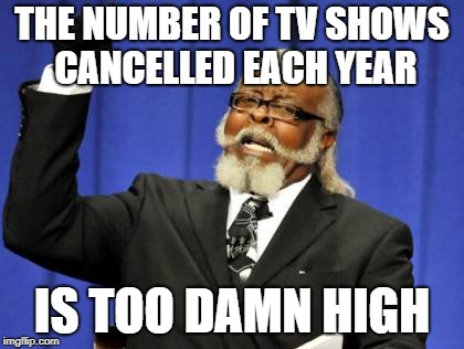 Too Damn High Meme | THE NUMBER OF TV SHOWS CANCELLED EACH YEAR; IS TOO DAMN HIGH | image tagged in memes,too damn high | made w/ Imgflip meme maker
