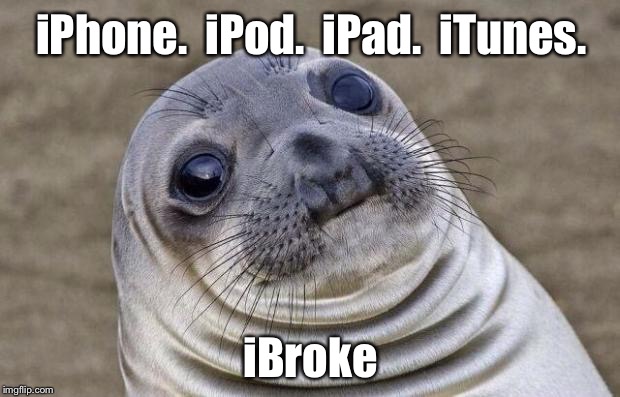 Give me a break already | iPhone.  iPod.  iPad.  iTunes. iBroke | image tagged in memes,awkward moment sealion,apple,iphone,ipad,ipod | made w/ Imgflip meme maker