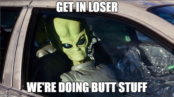 Aliens week. An Aliens and clinkster event.  June 16-19 | GET IN LOSER; WE'RE DOING BUTT STUFF | image tagged in mean girls,aliens week | made w/ Imgflip meme maker