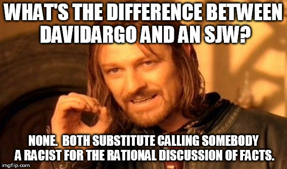 One Does Not Simply Meme | WHAT'S THE DIFFERENCE BETWEEN DAVIDARGO AND AN SJW? NONE.  BOTH SUBSTITUTE CALLING SOMEBODY A RACIST FOR THE RATIONAL DISCUSSION OF FACTS. | image tagged in memes,one does not simply | made w/ Imgflip meme maker