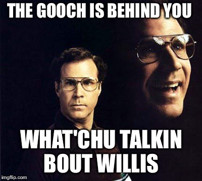 Will Ferrell Meme | THE GOOCH IS BEHIND YOU; WHAT'CHU TALKIN BOUT WILLIS | image tagged in memes,will ferrell | made w/ Imgflip meme maker