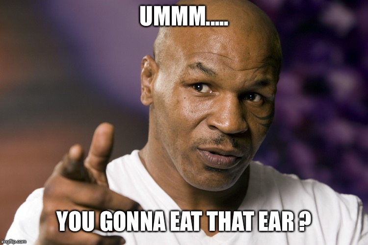 Mike Tyson  | UMMM..... YOU GONNA EAT THAT EAR ? | image tagged in mike tyson | made w/ Imgflip meme maker