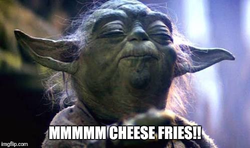 Yoda fries! | MMMMM CHEESE FRIES!! | image tagged in funny yoda,mmmmm cheese fries | made w/ Imgflip meme maker