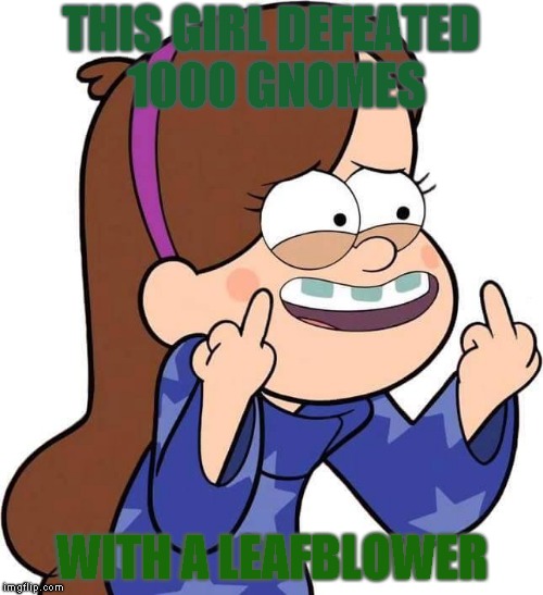 Mabel Pines flicking you off | THIS GIRL DEFEATED 1000 GNOMES; WITH A LEAFBLOWER | image tagged in mabel pines flicking you off | made w/ Imgflip meme maker