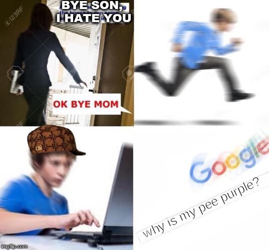 OK Bye Mom |  BYE SON, I HATE YOU; why is my pee purple? | image tagged in ok bye mom,scumbag | made w/ Imgflip meme maker