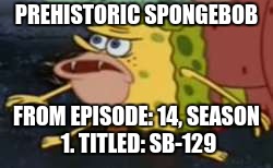 Prehistoric spongebob | PREHISTORIC SPONGEBOB; FROM EPISODE: 14, SEASON 1. TITLED: SB-129 | image tagged in memes,spongegar | made w/ Imgflip meme maker
