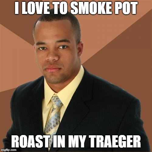 Successful Black Man Meme | I LOVE TO SMOKE POT; ROAST IN MY TRAEGER | image tagged in memes,successful black man | made w/ Imgflip meme maker