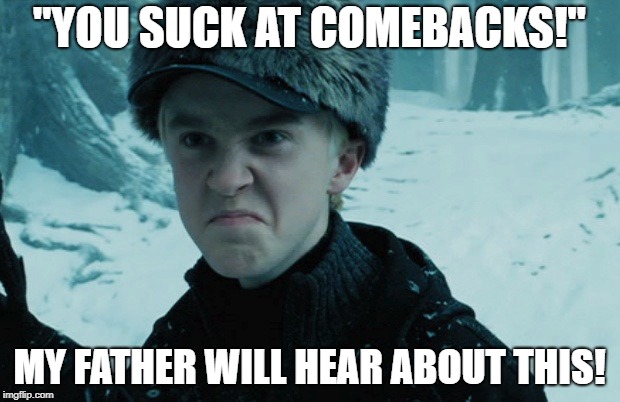 Draco Malfoy | "YOU SUCK AT COMEBACKS!"; MY FATHER WILL HEAR ABOUT THIS! | image tagged in draco malfoy | made w/ Imgflip meme maker