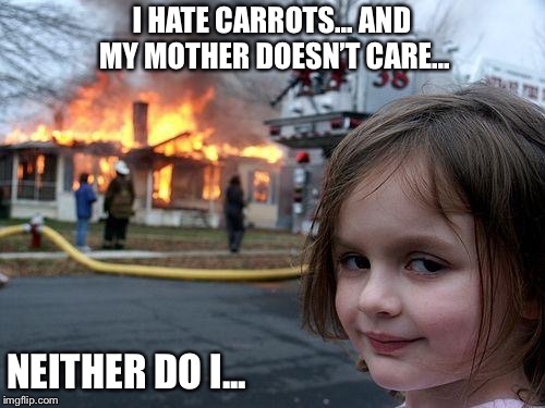 Disaster Girl Meme | I HATE CARROTS... AND MY MOTHER DOESN’T CARE... NEITHER DO I... | image tagged in memes,disaster girl | made w/ Imgflip meme maker