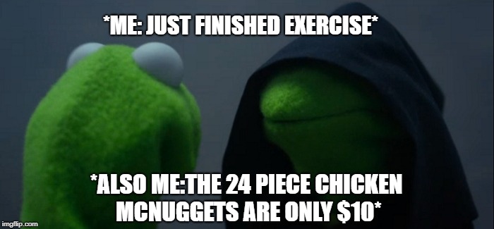 Evil Kermit | *ME: JUST FINISHED EXERCISE*; *ALSO ME:THE 24 PIECE CHICKEN MCNUGGETS ARE ONLY $10* | image tagged in memes,evil kermit | made w/ Imgflip meme maker