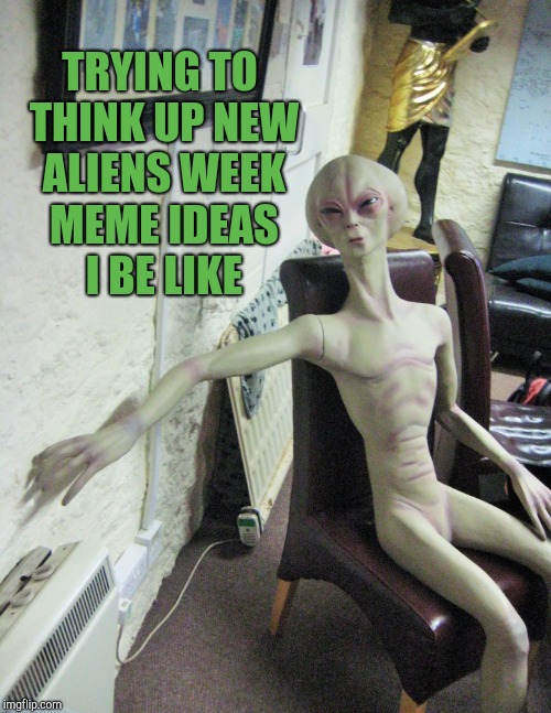 Aliens week, an Aliens and clinkster event! June 12-19 | TRYING TO THINK UP NEW ALIENS WEEK MEME IDEAS I BE LIKE | image tagged in jbmemegeek,aliens week,aliens | made w/ Imgflip meme maker