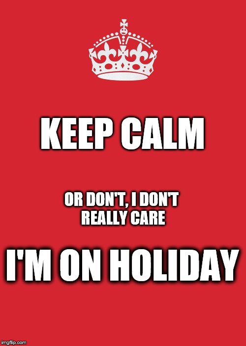 Keep Calm And Carry On Red Meme | KEEP CALM; OR DON'T, I DON'T REALLY CARE; I'M ON HOLIDAY | image tagged in memes,keep calm and carry on red | made w/ Imgflip meme maker