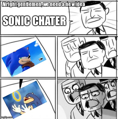Alright Gentlemen We Need A New Idea Meme | SONIC CHATER | image tagged in memes,alright gentlemen we need a new idea | made w/ Imgflip meme maker