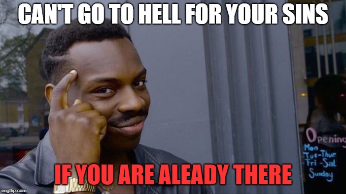 Roll Safe Think About It | CAN'T GO TO HELL FOR YOUR SINS; IF YOU ARE ALEADY THERE | image tagged in memes,roll safe think about it | made w/ Imgflip meme maker